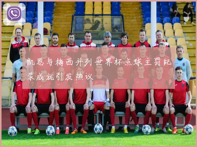 凯恩与梅西并列世界杯点球主罚纪录成就引发热议