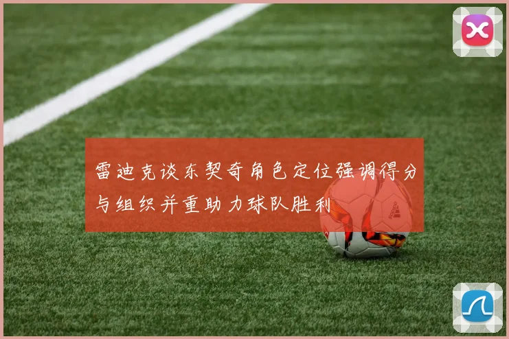 雷迪克谈东契奇角色定位强调得分与组织并重助力球队胜利