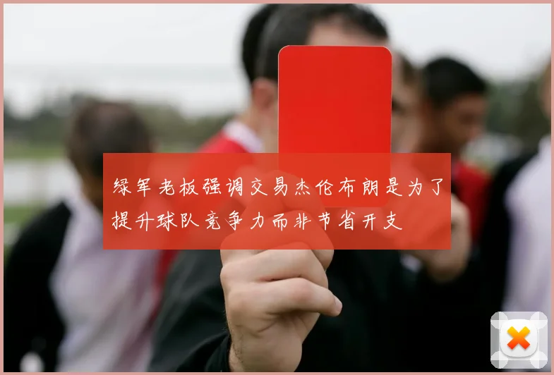 绿军老板强调交易杰伦布朗是为了提升球队竞争力而非节省开支