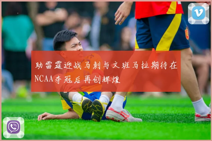 助雷霆迎战马刺与文班马拉期待在NCAA夺冠后再创辉煌