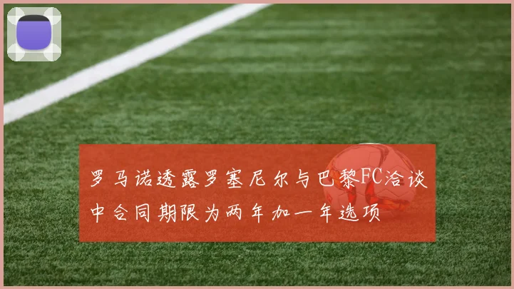 罗马诺透露罗塞尼尔与巴黎FC洽谈中合同期限为两年加一年选项