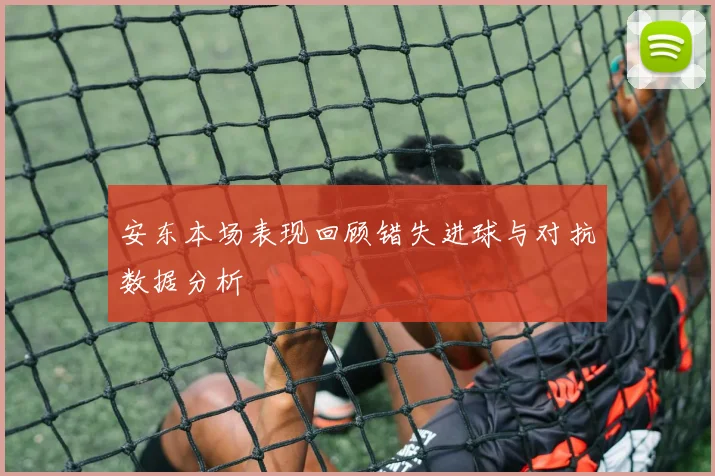 安东本场表现回顾错失进球与对抗数据分析