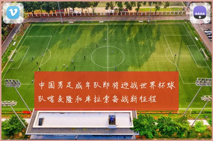 中国男足成年队即将迎战世界杯球队喀麦隆和库拉索备战新征程