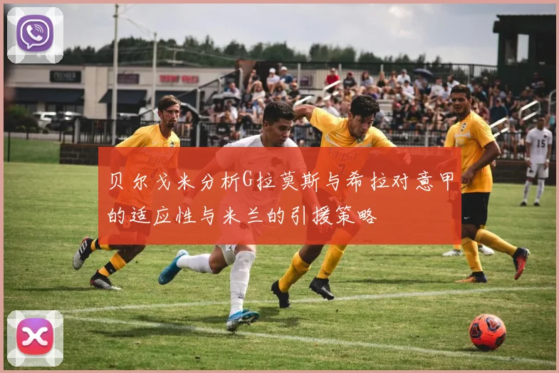 贝尔戈米分析G拉莫斯与希拉对意甲的适应性与米兰的引援策略