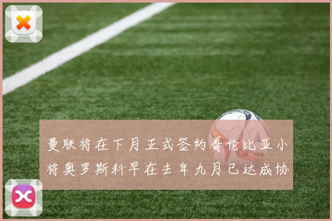 曼联将在下月正式签约哥伦比亚小将奥罗斯科早在去年九月已达成协议