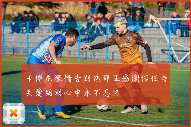 卡博尼深情告别热那亚感谢信任与关爱铭刻心中永不忘怀