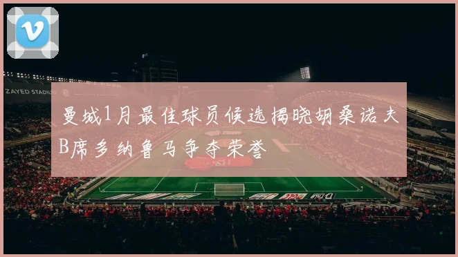 曼城1月最佳球员候选揭晓胡桑诺夫B席多纳鲁马争夺荣誉