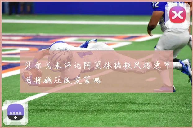 贝尔戈米评论阿莫林执教风格意甲或将施压改变策略