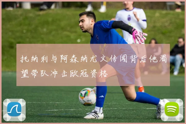 托纳利与阿森纳尤文传闻背后他渴望带队冲击欧冠资格