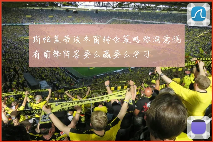 斯帕莱蒂谈冬窗转会策略称满意现有前锋阵容要么赢要么学习