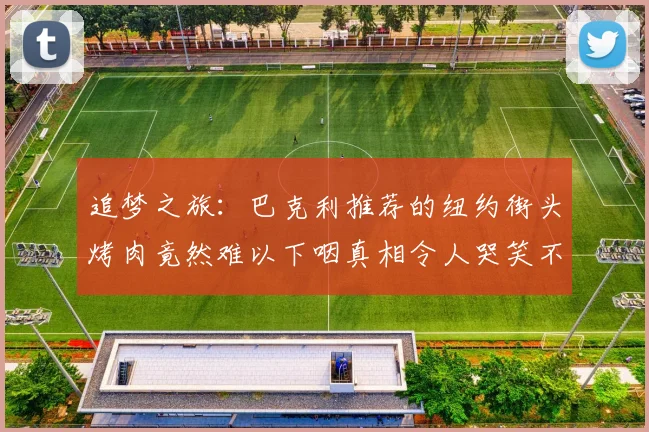 追梦之旅：巴克利推荐的纽约街头烤肉竟然难以下咽真相令人哭笑不得