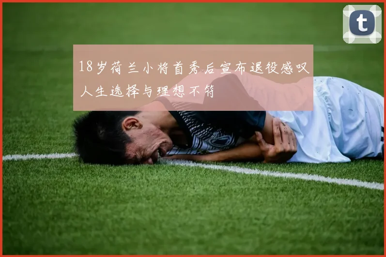 18岁荷兰小将首秀后宣布退役感叹人生选择与理想不符