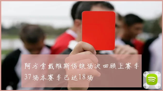 阿方索戴维斯伤缺场次回顾上赛季37场本赛季已达18场
